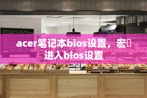acer笔记本bios设置，宏碁进入bios设置