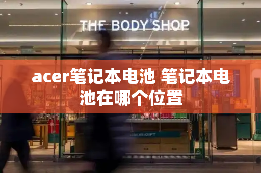 acer笔记本电池 笔记本电池在哪个位置-第1张图片-星选测评