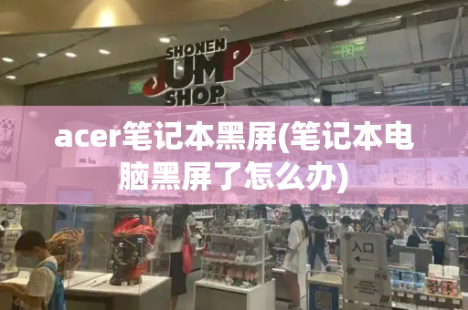 acer笔记本黑屏(笔记本电脑黑屏了怎么办)-第1张图片-星选测评