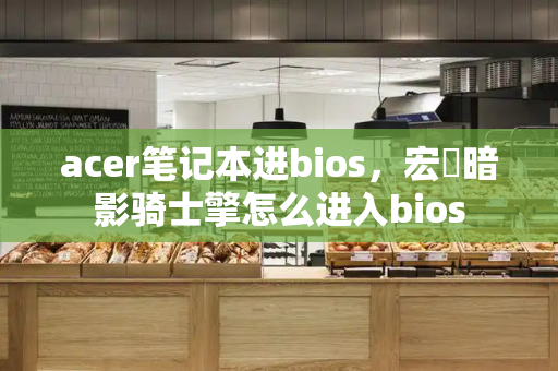 acer笔记本进bios，宏碁暗影骑士擎怎么进入bios-第1张图片-星选测评