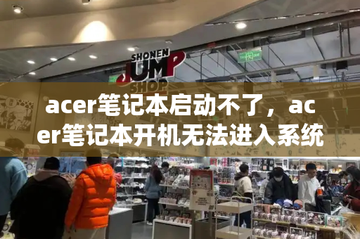 acer笔记本启动不了，acer笔记本开机无法进入系统-第1张图片-星选测评