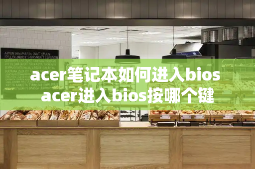 acer笔记本如何进入bios acer进入bios按哪个键