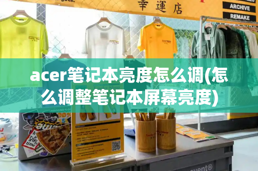 acer笔记本亮度怎么调(怎么调整笔记本屏幕亮度)-第1张图片-星选测评
