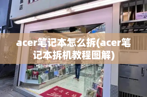 acer笔记本怎么拆(acer笔记本拆机教程图解)