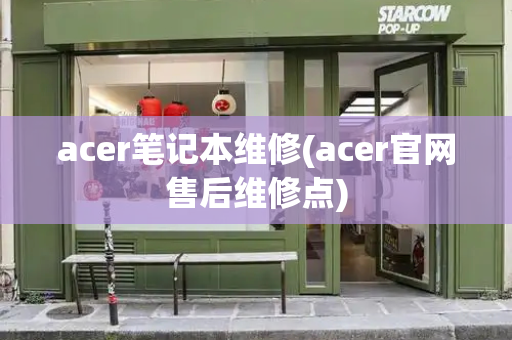 acer笔记本维修(acer官网售后维修点)