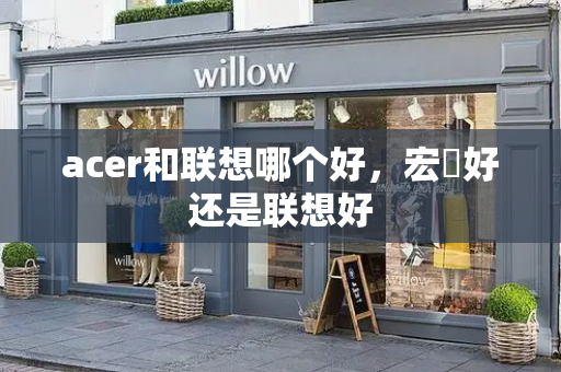 acer和联想哪个好，宏碁好还是联想好