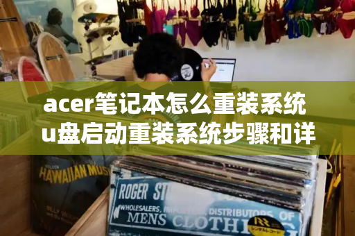 acer笔记本怎么重装系统 u盘启动重装系统步骤和详细教程