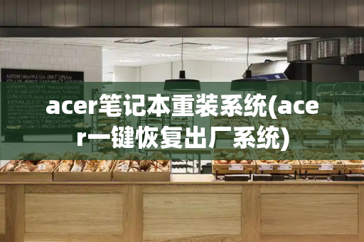 acer笔记本重装系统(acer一键恢复出厂系统)