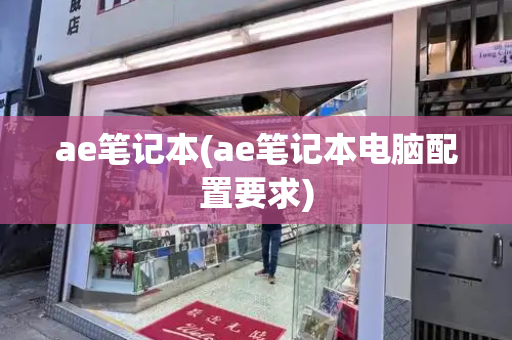 ae笔记本(ae笔记本电脑配置要求)