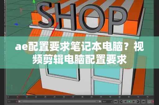 ae配置要求笔记本电脑？视频剪辑电脑配置要求