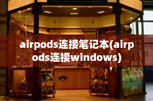 airpods连接笔记本(airpods连接windows)
