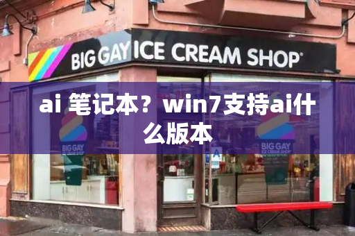 ai 笔记本？win7支持ai什么版本-第1张图片-星选测评