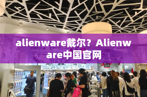 alienware戴尔？Alienware中国官网-第1张图片-星选测评