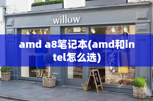 amd a8笔记本(amd和intel怎么选)-第1张图片-星选测评