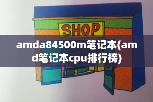 amda84500m笔记本(amd笔记本cpu排行榜)