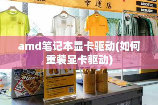 amd笔记本显卡驱动(如何重装显卡驱动)