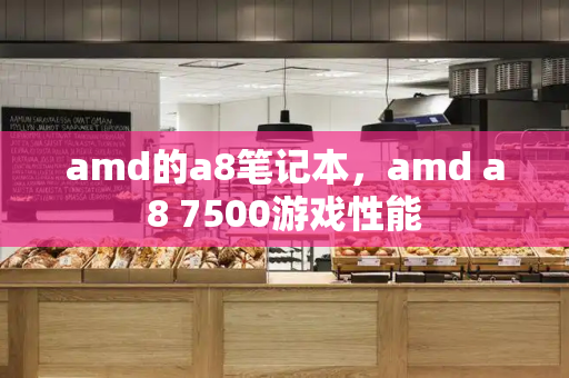 amd的a8笔记本，amd a8 7500游戏性能