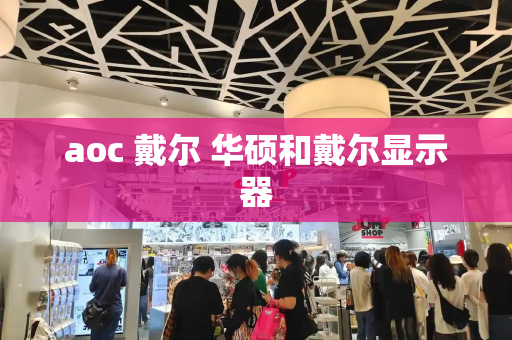 aoc 戴尔 华硕和戴尔显示器-第1张图片-星选测评