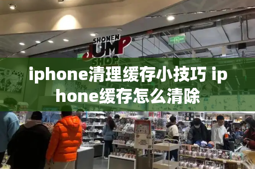 iphone清理缓存小技巧 iphone缓存怎么清除-第1张图片-星选测评