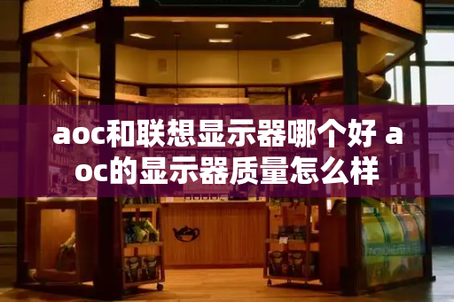 aoc和联想显示器哪个好 aoc的显示器质量怎么样