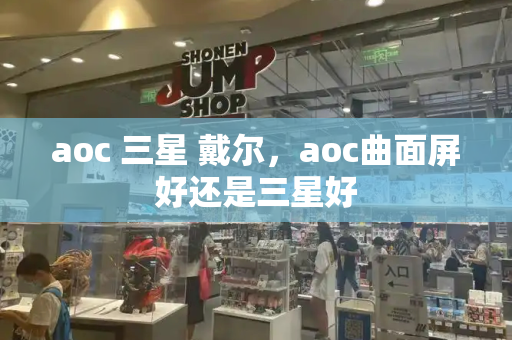 aoc 三星 戴尔，aoc曲面屏好还是三星好-第1张图片-星选测评