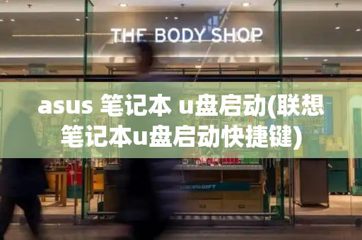asus 笔记本 u盘启动(联想笔记本u盘启动快捷键)