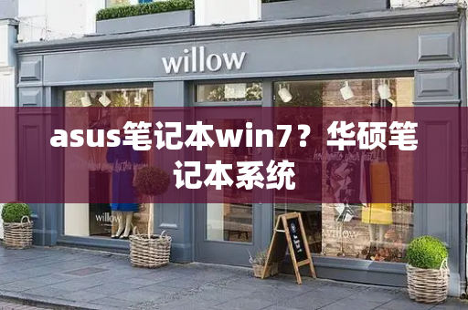 asus笔记本win7？华硕笔记本系统-第1张图片-星选测评