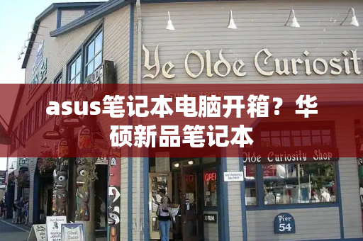 asus笔记本电脑开箱？华硕新品笔记本
