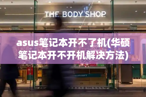 asus笔记本开不了机(华硕笔记本开不开机解决方法)