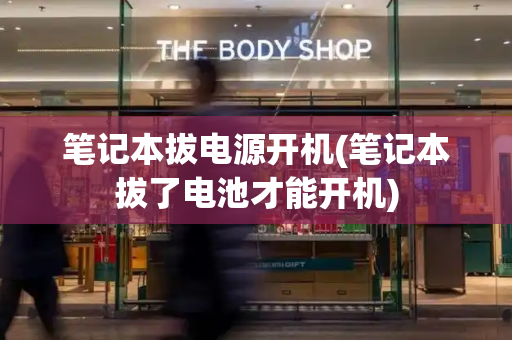 笔记本拔电源开机(笔记本拔了电池才能开机)-第1张图片-星选测评