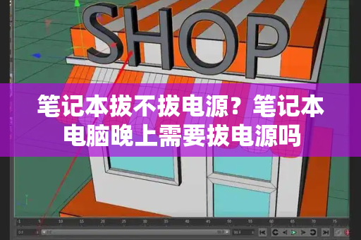 笔记本拔不拔电源？笔记本电脑晚上需要拔电源吗
