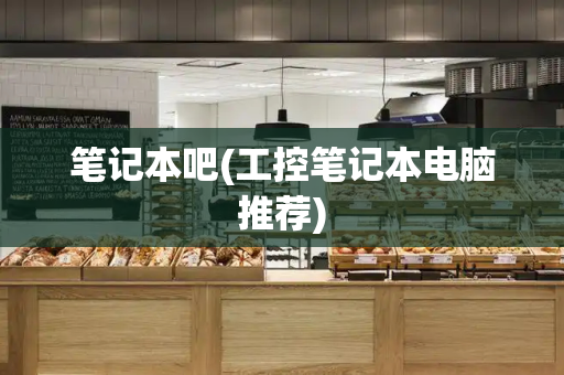 笔记本吧(工控笔记本电脑推荐)