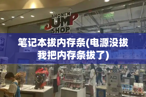 笔记本拔内存条(电源没拔我把内存条拔了)-第1张图片-星选测评