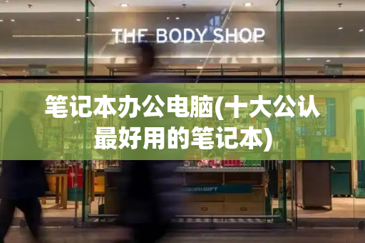 笔记本办公电脑(十大公认最好用的笔记本)