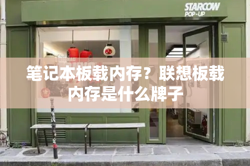 笔记本板载内存？联想板载内存是什么牌子-第1张图片-星选测评