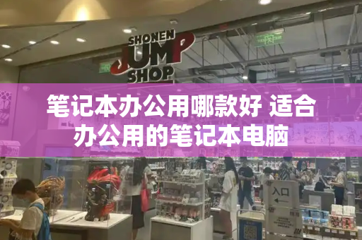 笔记本办公用哪款好 适合办公用的笔记本电脑-第1张图片-星选测评