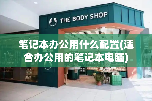 笔记本办公用什么配置(适合办公用的笔记本电脑)