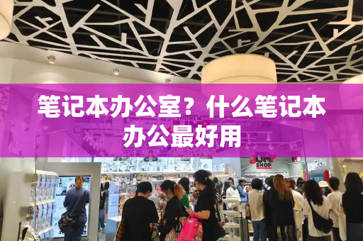 笔记本办公室？什么笔记本办公最好用