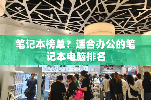 笔记本榜单？适合办公的笔记本电脑排名