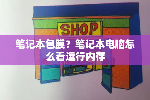 笔记本包膜？笔记本电脑怎么看运行内存