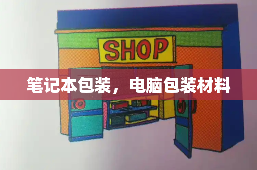 笔记本包装，电脑包装材料-第1张图片-星选测评