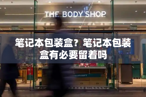 笔记本包装盒？笔记本包装盒有必要留着吗-第1张图片-星选测评