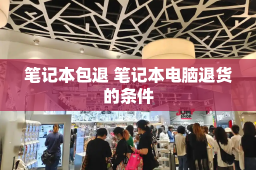 笔记本包退 笔记本电脑退货的条件