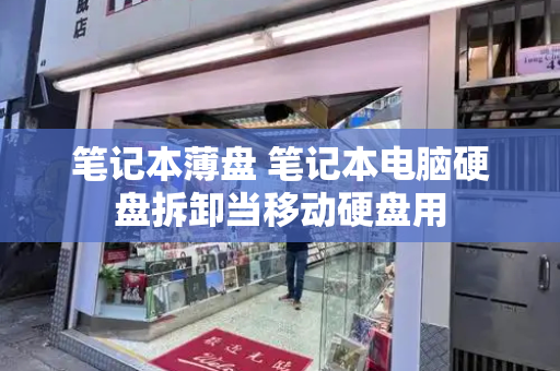 笔记本薄盘 笔记本电脑硬盘拆卸当移动硬盘用-第1张图片-星选测评