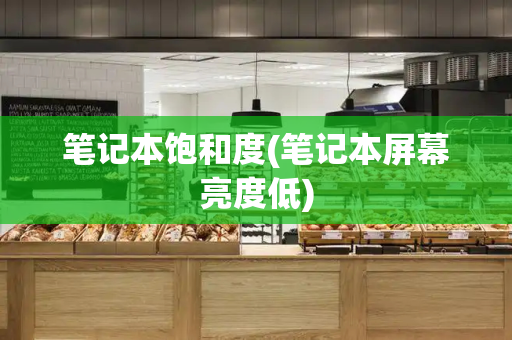 笔记本饱和度(笔记本屏幕亮度低)
