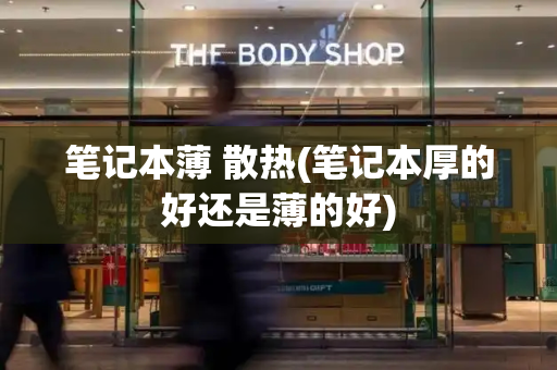 笔记本薄 散热(笔记本厚的好还是薄的好)-第1张图片-星选测评