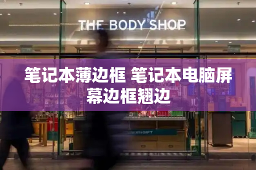笔记本薄边框 笔记本电脑屏幕边框翘边-第1张图片-星选测评