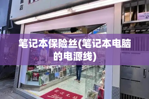 笔记本保险丝(笔记本电脑的电源线)