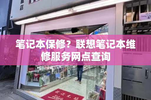 笔记本保修？联想笔记本维修服务网点查询-第1张图片-星选测评