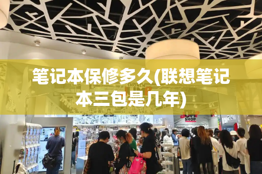 笔记本保修多久(联想笔记本三包是几年)